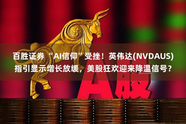 百胜证券 “AI信仰”受挫！英伟达(NVDAUS)指引显示增长放缓，美股狂欢迎来降温信号？