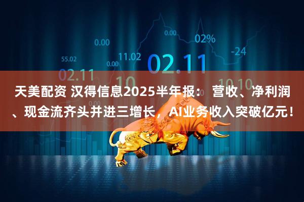 天美配资 汉得信息2025半年报： 营收、净利润、现金流齐头并进三增长，AI业务收入突破亿元！
