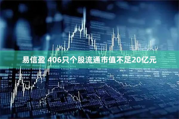 易信盈 406只个股流通市值不足20亿元