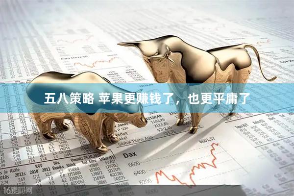 五八策略 苹果更赚钱了，也更平庸了