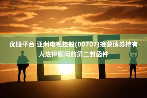 优股平台 亚洲电视控股(00707)接获债券持有人法律顾问的第二封函件