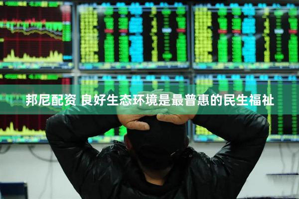 邦尼配资 良好生态环境是最普惠的民生福祉