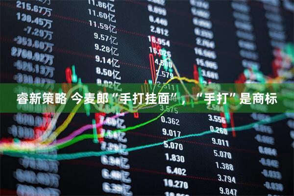 睿新策略 今麦郎“手打挂面”，“手打”是商标