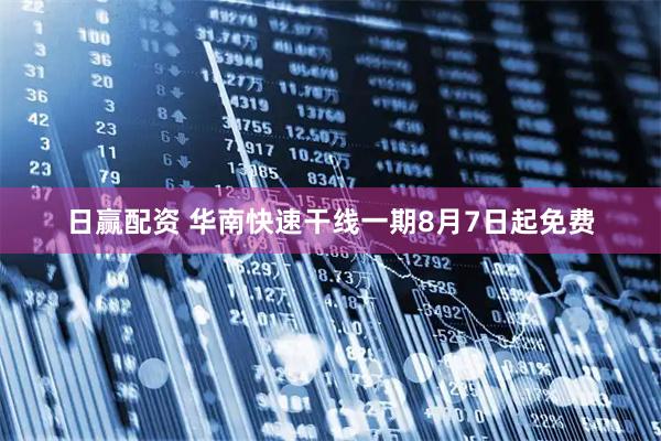 日赢配资 华南快速干线一期8月7日起免费