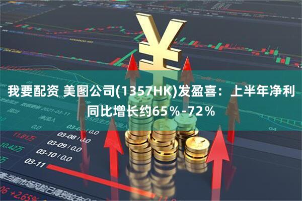 我要配资 美图公司(1357HK)发盈喜：上半年净利同比增长约65％-72％