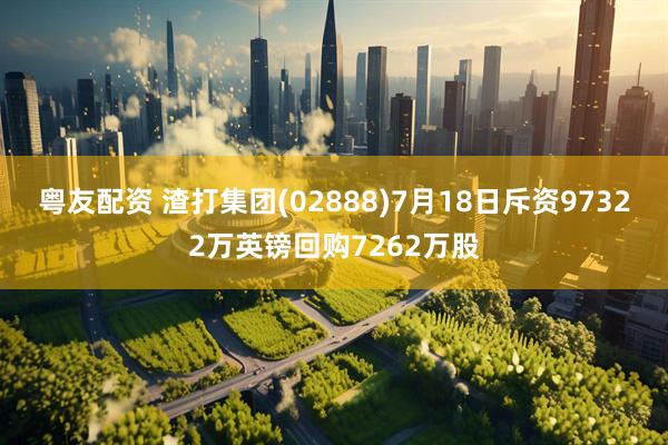 粤友配资 渣打集团(02888)7月18日斥资97322万英镑回购7262万股
