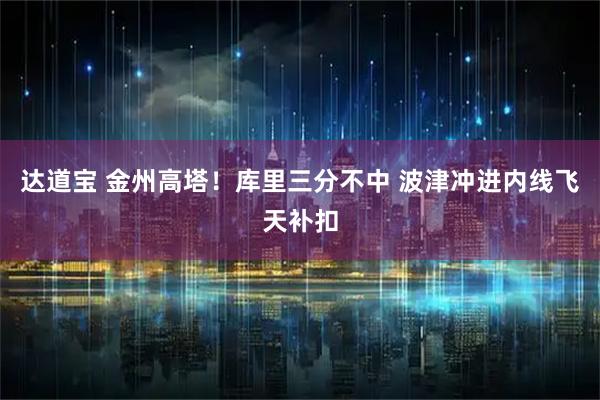 达道宝 金州高塔！库里三分不中 波津冲进内线飞天补扣