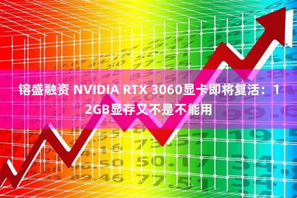 镕盛融资 NVIDIA RTX 3060显卡即将复活:12GB显存又不是不能用