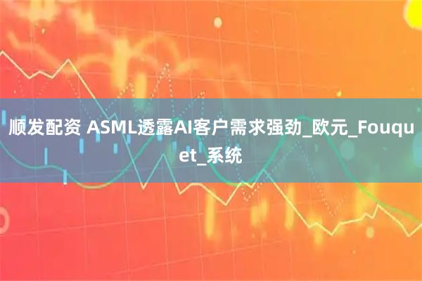 顺发配资 ASML透露AI客户需求强劲_欧元_Fouquet_系统