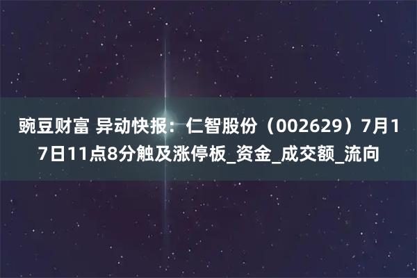 豌豆财富 异动快报：仁智股份（002629）7月17日11点8分触及涨停板_资金_成交额_流向