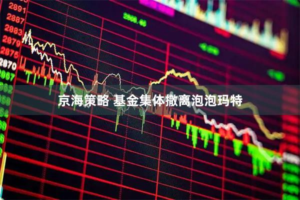 京海策略 基金集体撤离泡泡玛特