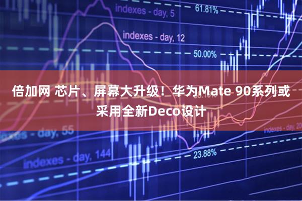 倍加网 芯片、屏幕大升级！华为Mate 90系列或采用全新Deco设计