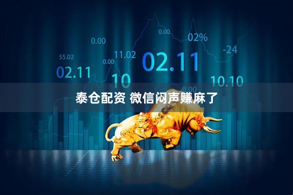 泰仓配资 微信闷声赚麻了